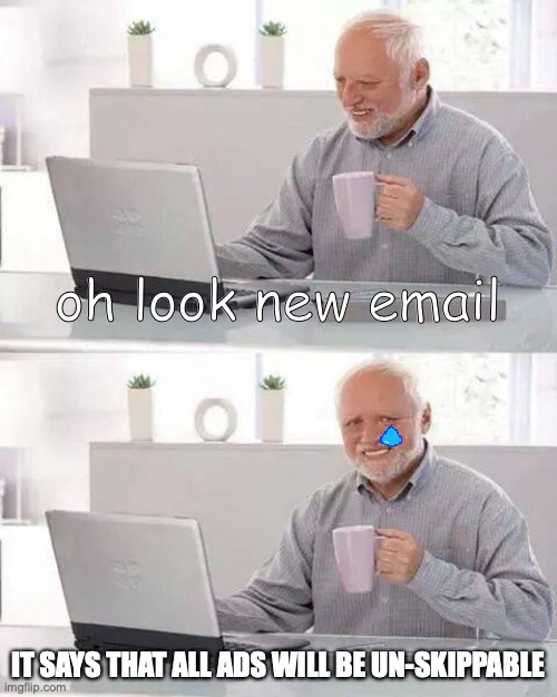 Hide the Pain Harold | oh look new email; IT SAYS THAT ALL ADS WILL BE UN-SKIPPABLE | image tagged in memes,hide the pain harold | made w/ Imgflip meme maker