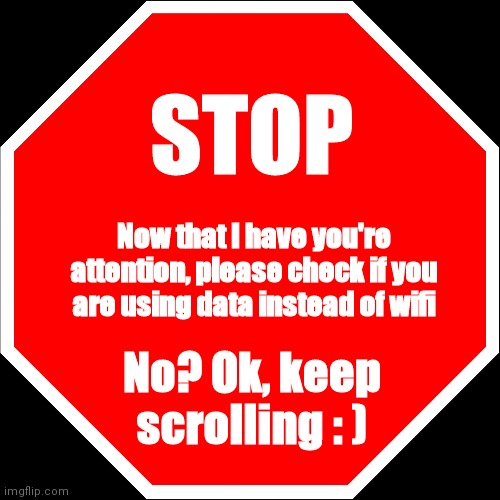 Are you? | STOP; Now that I have you're attention, please check if you are using data instead of wifi; No? Ok, keep scrolling : ) | image tagged in blank stop sign | made w/ Imgflip meme maker