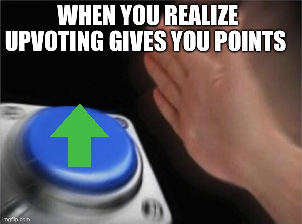 Blank Nut Button Meme | WHEN YOU REALIZE UPVOTING GIVES YOU POINTS | image tagged in memes,blank nut button | made w/ Imgflip meme maker