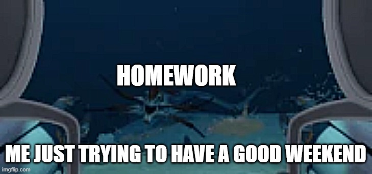 homework be like | HOMEWORK; ME JUST TRYING TO HAVE A GOOD WEEKEND | image tagged in funny meme | made w/ Imgflip meme maker