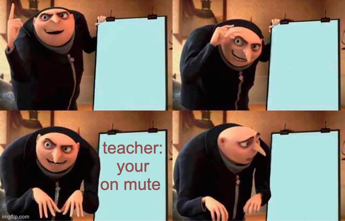 Gru's Plan | teacher: your on mute | image tagged in memes,gru's plan | made w/ Imgflip meme maker