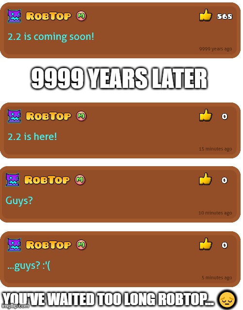 9999 YEARS LATER; YOU'VE WAITED TOO LONG ROBTOP... 😔 | image tagged in geometry dash,2 2 when,it's too late,robtop,rubrub,textboxes | made w/ Imgflip meme maker