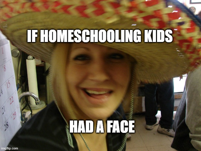 homeschooling kids | IF HOMESCHOOLING KIDS; HAD A FACE | image tagged in lockdown,quarantine | made w/ Imgflip meme maker