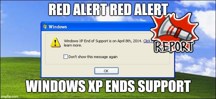 Windows xp end of rsupport | RED ALERT RED ALERT; WINDOWS XP ENDS SUPPORT | image tagged in windows xp end of rsupport | made w/ Imgflip meme maker