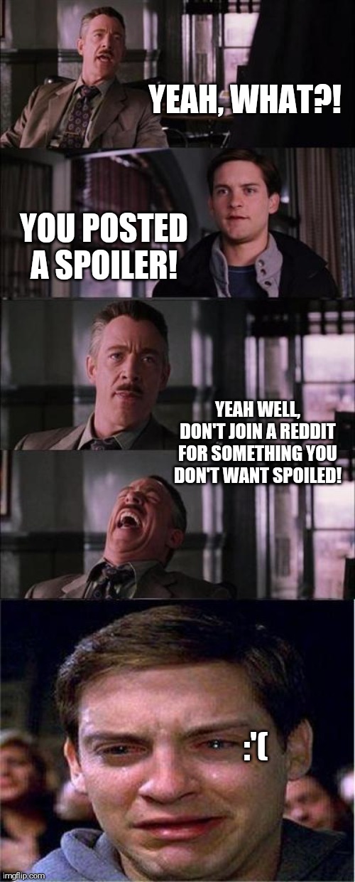 Cry | YEAH, WHAT?! YOU POSTED A SPOILER! YEAH WELL, DON'T JOIN A REDDIT FOR SOMETHING YOU DON'T WANT SPOILED! :'( | image tagged in memes,peter parker cry | made w/ Imgflip meme maker