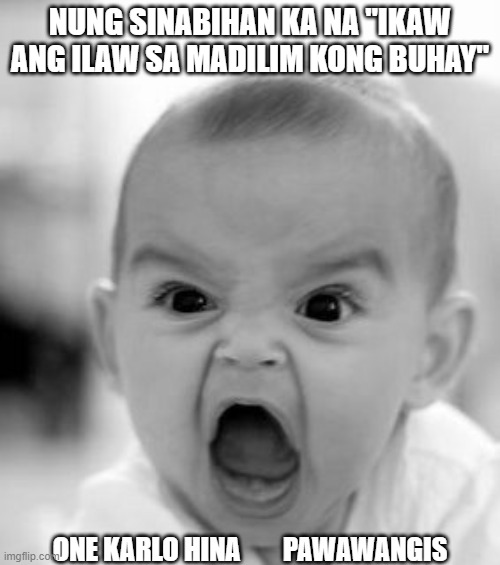 Angry Baby Meme | NUNG SINABIHAN KA NA "IKAW ANG ILAW SA MADILIM KONG BUHAY"; ONE KARLO HINA        PAWAWANGIS | image tagged in memes,angry baby | made w/ Imgflip meme maker