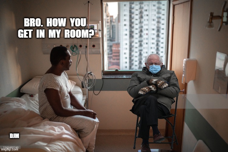Bernie Mask | BRO.  HOW  YOU  GET  IN  MY  ROOM? DJM | image tagged in bernie,visit | made w/ Imgflip meme maker