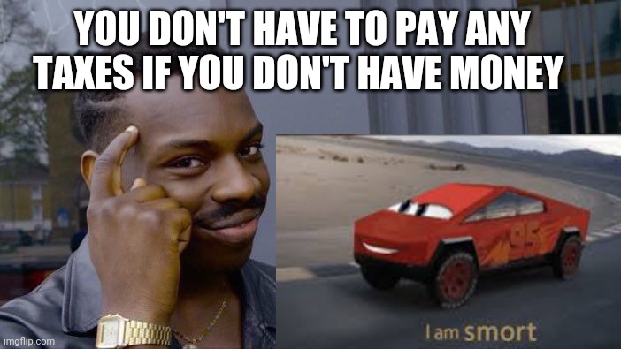 I am smort | YOU DON'T HAVE TO PAY ANY TAXES IF YOU DON'T HAVE MONEY | image tagged in i am smort | made w/ Imgflip meme maker