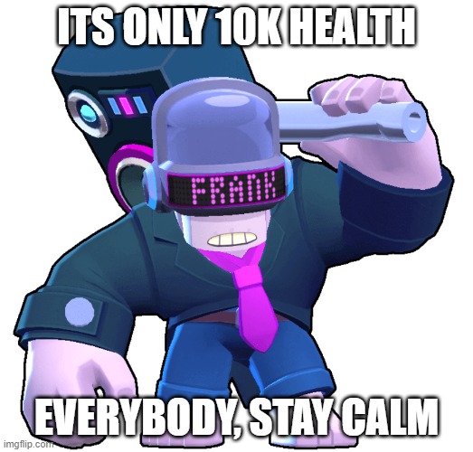 Sponge (Brawlstars) | ITS ONLY 10K HEALTH; EVERYBODY, STAY CALM | image tagged in brawl stars | made w/ Imgflip meme maker