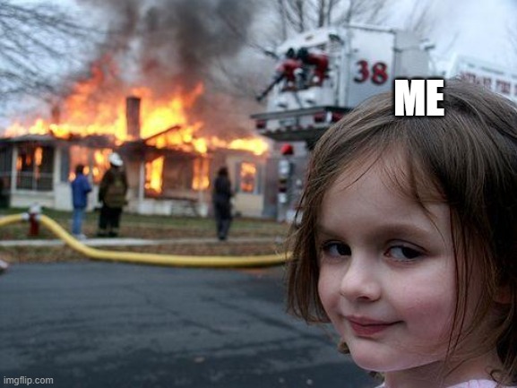 Disaster Girl | ME | image tagged in memes,disaster girl | made w/ Imgflip meme maker