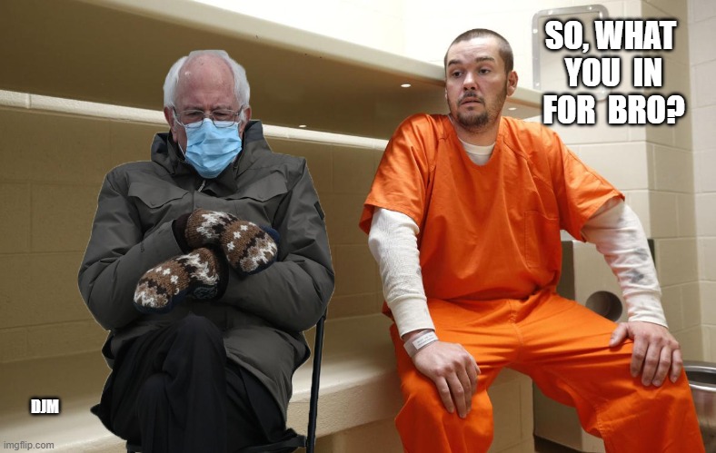 Bernie Mask | SO, WHAT  YOU  IN  FOR  BRO? DJM | image tagged in inmate,meme | made w/ Imgflip meme maker