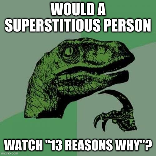 Something to think about. | WOULD A SUPERSTITIOUS PERSON; WATCH "13 REASONS WHY"? | image tagged in memes,philosoraptor,13 reasons why,netflix,superstition | made w/ Imgflip meme maker
