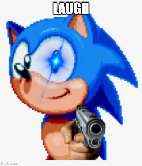 laugh (pt2) | LAUGH | image tagged in sonic gun pointed,im not forcing u to | made w/ Imgflip meme maker