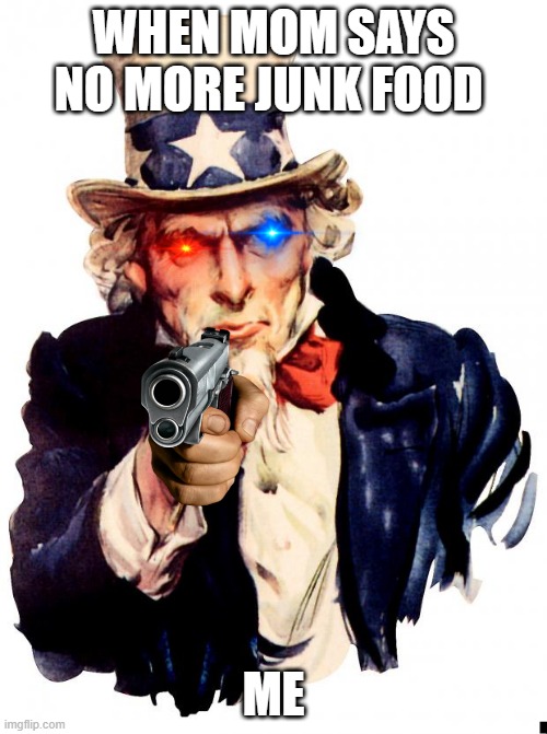 Uncle Sam | WHEN MOM SAYS NO MORE JUNK FOOD; ME | image tagged in memes,uncle sam | made w/ Imgflip meme maker