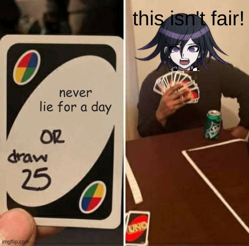 UNO Draw 25 Cards Meme | this isn't fair! never lie for a day | image tagged in memes,uno draw 25 cards | made w/ Imgflip meme maker