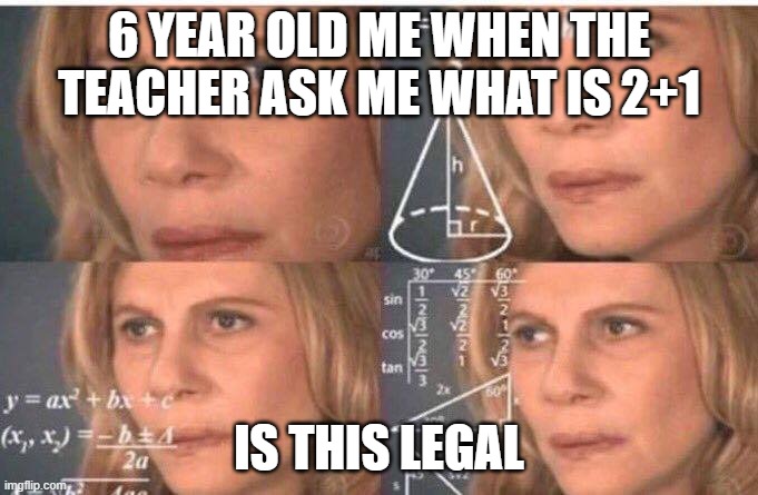 Math lady/Confused lady | 6 YEAR OLD ME WHEN THE TEACHER ASK ME WHAT IS 2+1; IS THIS LEGAL | image tagged in math lady/confused lady | made w/ Imgflip meme maker