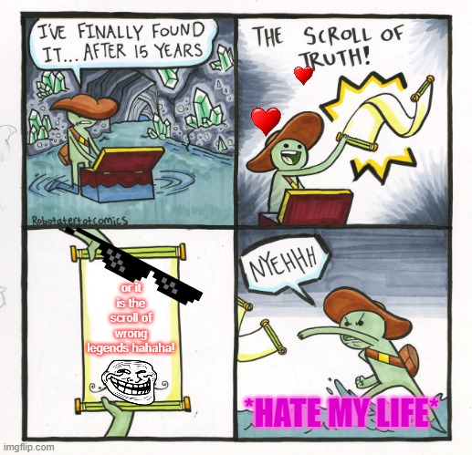 The Scroll Of Truth Meme | or it is the scroll of wrong legends hahaha! *HATE MY LIFE* | image tagged in memes,the scroll of truth | made w/ Imgflip meme maker