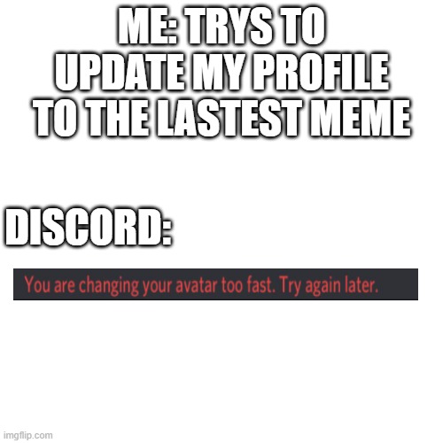 lololol | ME: TRYS TO UPDATE MY PROFILE TO THE LASTEST MEME; DISCORD: | image tagged in memes,blank transparent square,discord | made w/ Imgflip meme maker
