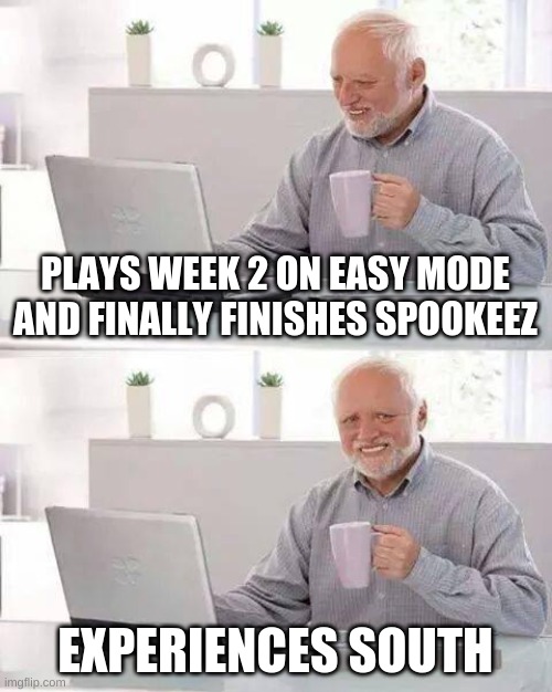 week 2 is a nerve wack's only nightmare | PLAYS WEEK 2 ON EASY MODE AND FINALLY FINISHES SPOOKEEZ; EXPERIENCES SOUTH | image tagged in memes,hide the pain harold,is not spooky is scary | made w/ Imgflip meme maker