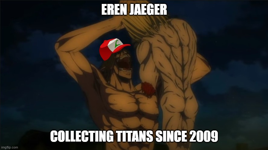 Collecting Titans | EREN JAEGER; COLLECTING TITANS SINCE 2009 | image tagged in attack on titan,eren jaeger,pokemon,warhammer titan,anime | made w/ Imgflip meme maker