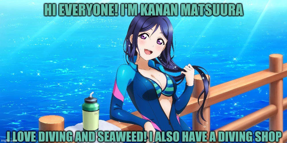 Hi Imgflippers! | HI EVERYONE! I'M KANAN MATSUURA; I LOVE DIVING AND SEAWEED! I ALSO HAVE A DIVING SHOP | image tagged in anime | made w/ Imgflip meme maker