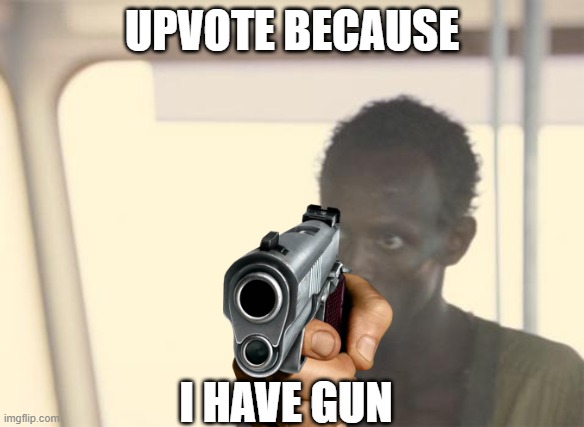 I'm The Captain Now Meme |  UPVOTE BECAUSE; I HAVE GUN | image tagged in memes,i'm the captain now,cringe,certified bruh moment,lol | made w/ Imgflip meme maker