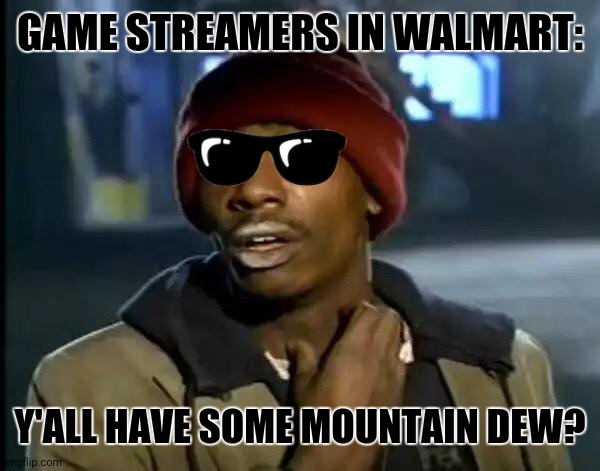 Y'all Got Any More Of That Meme | GAME STREAMERS IN WALMART:; Y'ALL HAVE SOME MOUNTAIN DEW? | image tagged in memes,y'all got any more of that,rpg | made w/ Imgflip meme maker