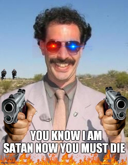 Borat two thumbs up | YOU KNOW I AM SATAN NOW YOU MUST DIE | image tagged in borat two thumbs up | made w/ Imgflip meme maker