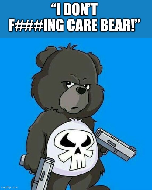 I don’t care bear | “I DON’T F###ING CARE BEAR!” | image tagged in care bear,funny memes,memes,marvel,new memes,goofy | made w/ Imgflip meme maker