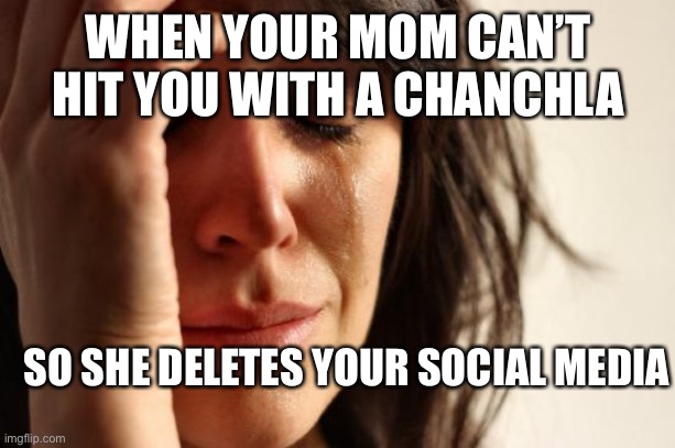 First world problems | WHEN YOUR MOM CAN’T HIT YOU WITH A CHANCHLA; SO SHE DELETES YOUR SOCIAL MEDIA | image tagged in memes,first world problems | made w/ Imgflip meme maker