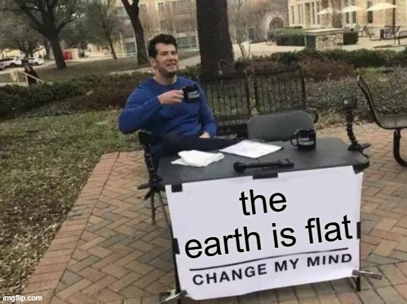 god bless these minds | the earth is flat | image tagged in memes,change my mind | made w/ Imgflip meme maker