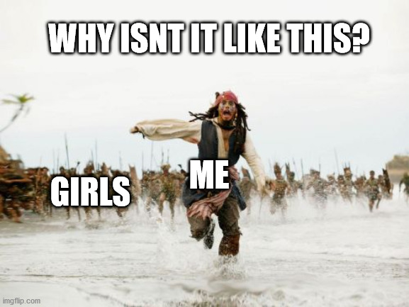 Jack Sparrow Being Chased | WHY ISNT IT LIKE THIS? ME; GIRLS | image tagged in memes,jack sparrow being chased | made w/ Imgflip meme maker