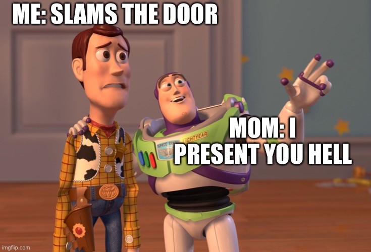 Mom and I | ME: SLAMS THE DOOR; MOM: I PRESENT YOU HELL | image tagged in memes,x x everywhere | made w/ Imgflip meme maker