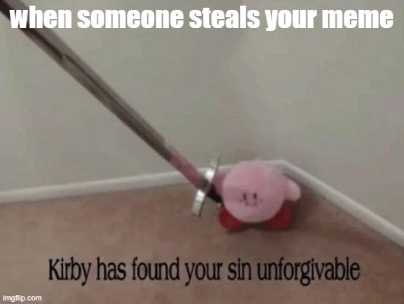 no repost | when someone steals your meme | image tagged in kirby has found your sin unforgivable | made w/ Imgflip meme maker