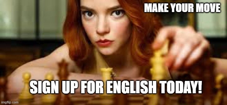 English Courses | MAKE YOUR MOVE; SIGN UP FOR ENGLISH TODAY! | image tagged in queen | made w/ Imgflip meme maker