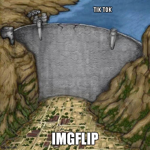 Water Dam Meme | TIK TOK; IMGFLIP | image tagged in water dam meme | made w/ Imgflip meme maker