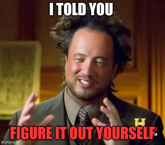 Ancient Aliens | I TOLD YOU; FIGURE IT OUT YOURSELF | image tagged in memes,ancient aliens | made w/ Imgflip meme maker