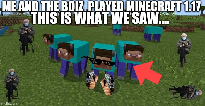 me and the boys | ME AND THE BOIZ  PLAYED MINECRAFT 1.17; THIS IS WHAT WE SAW.... | image tagged in me and the boys | made w/ Imgflip meme maker