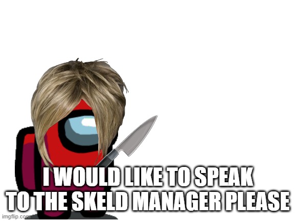 Among Us Karen | I WOULD LIKE TO SPEAK TO THE SKELD MANAGER PLEASE | image tagged in blank white template,among us | made w/ Imgflip meme maker