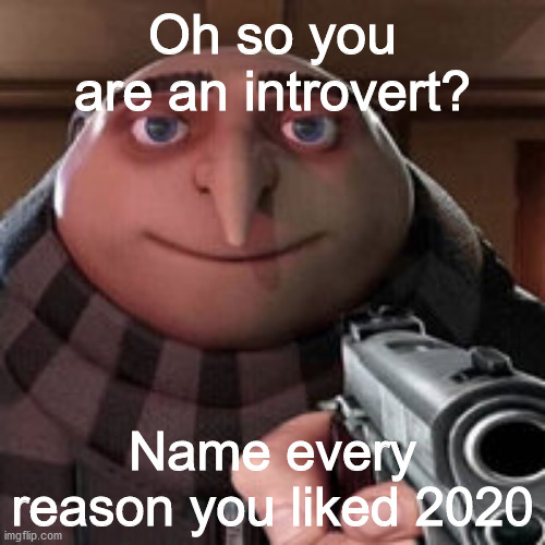 Introverts are like that | Oh so you are an introvert? Name every reason you liked 2020 | image tagged in oh so you like x name every y | made w/ Imgflip meme maker