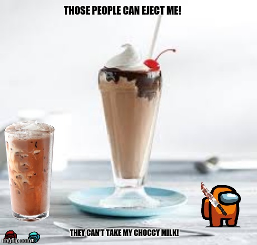 Chocolate milkshake | THOSE PEOPLE CAN EJECT ME! THEY CAN'T TAKE MY CHOCCY MILK! | image tagged in memes,choccy milk,among us | made w/ Imgflip meme maker