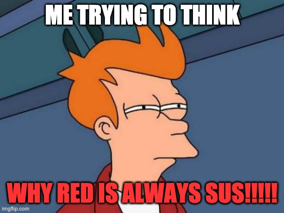 Memes Never Lie.... | ME TRYING TO THINK; WHY RED IS ALWAYS SUS!!!!! | image tagged in memes,futurama fry | made w/ Imgflip meme maker