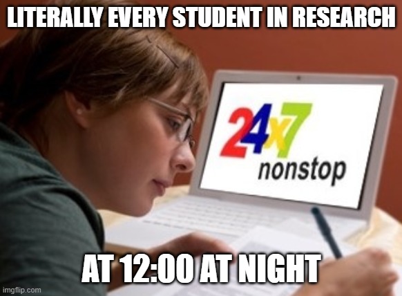 Researching be like... | LITERALLY EVERY STUDENT IN RESEARCH; AT 12:00 AT NIGHT | image tagged in research | made w/ Imgflip meme maker