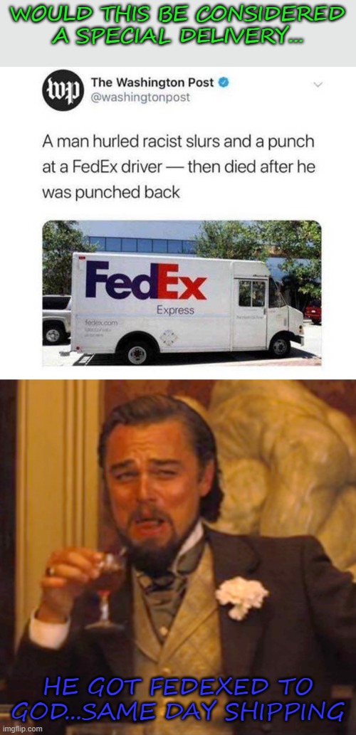 The world we live in... | WOULD THIS BE CONSIDERED A SPECIAL DELIVERY... HE GOT FEDEXED TO GOD...SAME DAY SHIPPING | image tagged in memes,laughing leo,fedex,same day shipping,funny | made w/ Imgflip meme maker