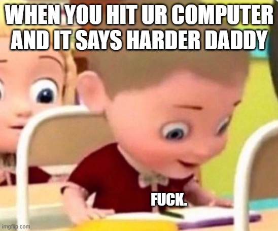 Surprised kid | WHEN YOU HIT UR COMPUTER AND IT SAYS HARDER DADDY FUCK. | image tagged in never gonna give you up,never gonna let you down,never gonna run around,and desert you | made w/ Imgflip meme maker