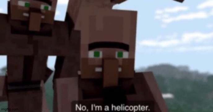 I am a helicopter | image tagged in i am a helicopter | made w/ Imgflip meme maker