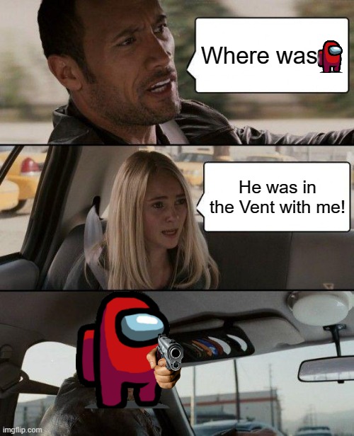 Among Us Meme | Where was; He was in the Vent with me! | image tagged in memes,the rock driving,among us,among us meeting,among us memes | made w/ Imgflip meme maker