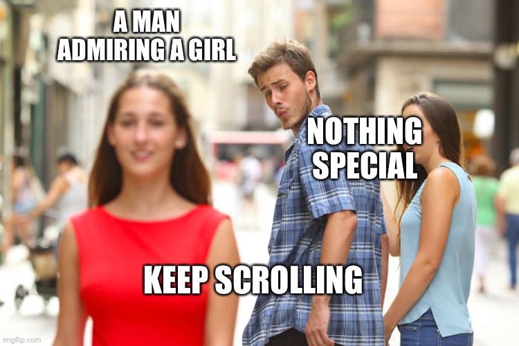 Distracted Boyfriend | A MAN ADMIRING A GIRL; NOTHING SPECIAL; KEEP SCROLLING | image tagged in memes,distracted boyfriend | made w/ Imgflip meme maker