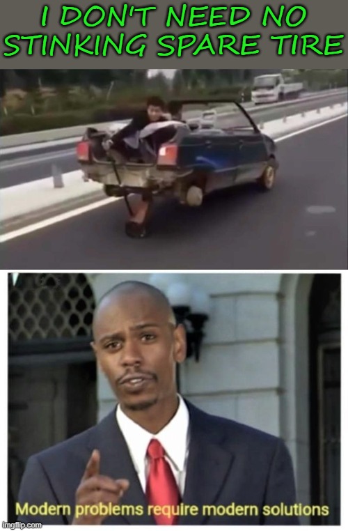 At least they're not walking... | I DON'T NEED NO STINKING SPARE TIRE | image tagged in modern problems require modern solutions,memes,spare tire,jack,crazy ideas | made w/ Imgflip meme maker