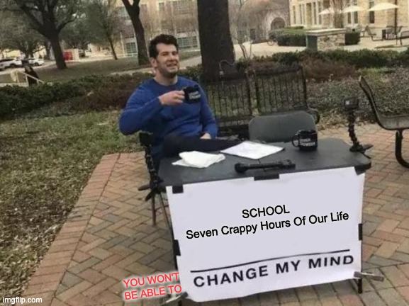 SCHOOL | SCHOOL
Seven Crappy Hours Of Our Life; YOU WON'T BE ABLE TO | image tagged in memes,change my mind | made w/ Imgflip meme maker
